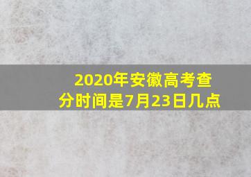 2020年安徽高考查分时间是7月23日几点