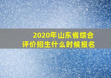 2020年山东省综合评价招生什么时候报名