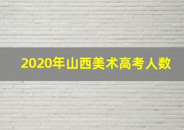 2020年山西美术高考人数