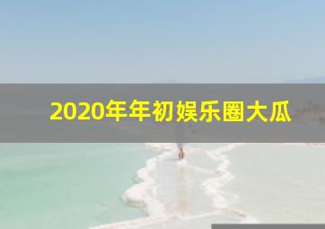 2020年年初娱乐圈大瓜