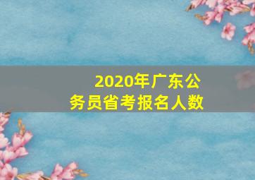 2020年广东公务员省考报名人数