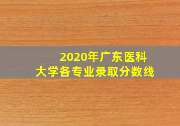 2020年广东医科大学各专业录取分数线