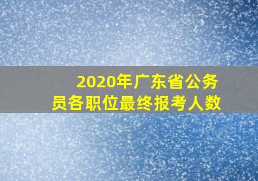 2020年广东省公务员各职位最终报考人数