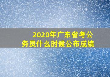 2020年广东省考公务员什么时候公布成绩