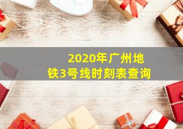 2020年广州地铁3号线时刻表查询