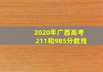 2020年广西高考211和985分数线