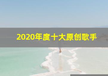 2020年度十大原创歌手