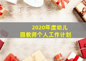 2020年度幼儿园教师个人工作计划