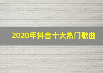 2020年抖音十大热门歌曲