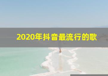 2020年抖音最流行的歌