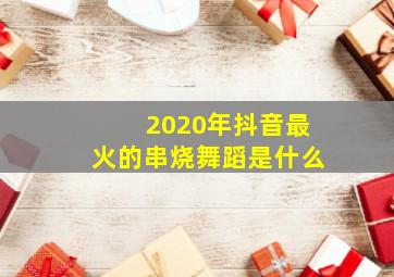 2020年抖音最火的串烧舞蹈是什么