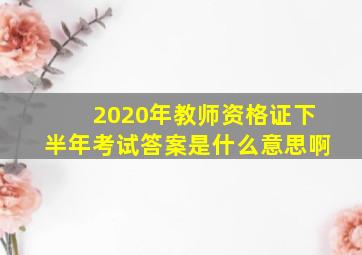 2020年教师资格证下半年考试答案是什么意思啊