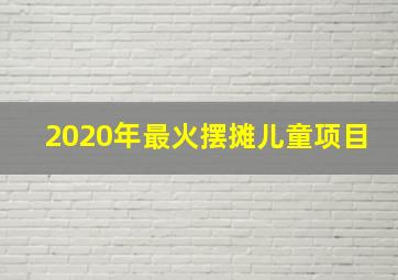 2020年最火摆摊儿童项目