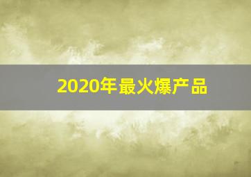 2020年最火爆产品