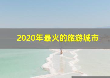 2020年最火的旅游城市