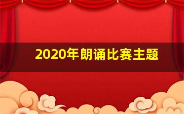 2020年朗诵比赛主题