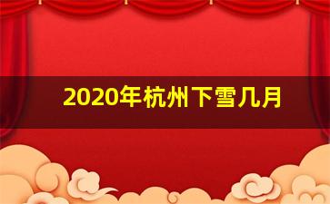 2020年杭州下雪几月