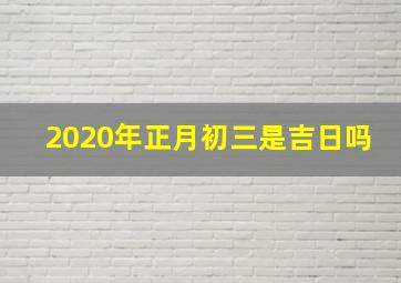 2020年正月初三是吉日吗