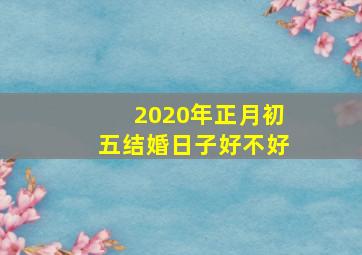 2020年正月初五结婚日子好不好