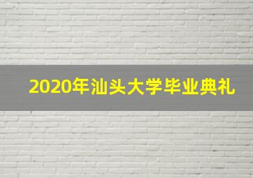 2020年汕头大学毕业典礼