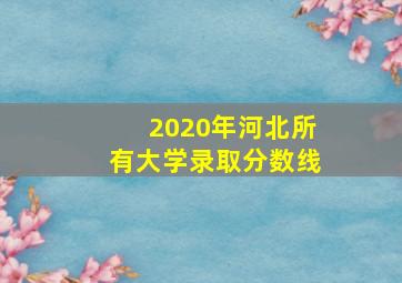 2020年河北所有大学录取分数线