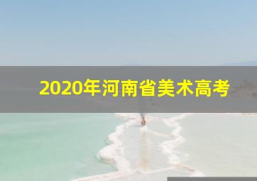 2020年河南省美术高考