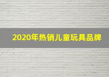 2020年热销儿童玩具品牌