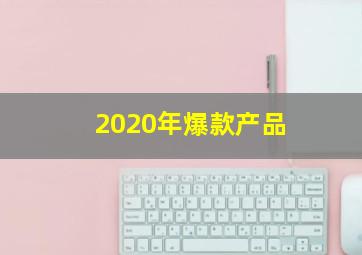 2020年爆款产品