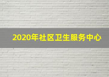 2020年社区卫生服务中心