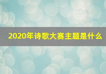 2020年诗歌大赛主题是什么