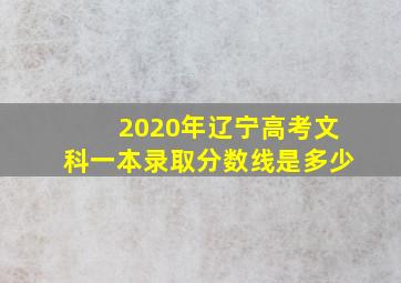 2020年辽宁高考文科一本录取分数线是多少