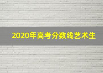 2020年高考分数线艺术生