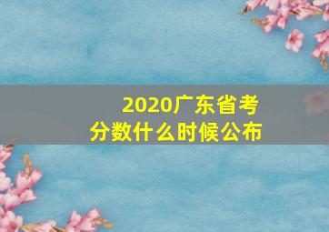 2020广东省考分数什么时候公布