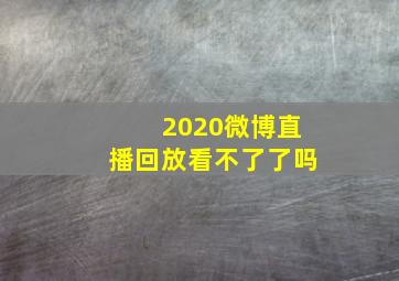 2020微博直播回放看不了了吗