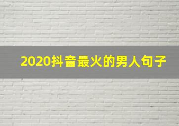 2020抖音最火的男人句子