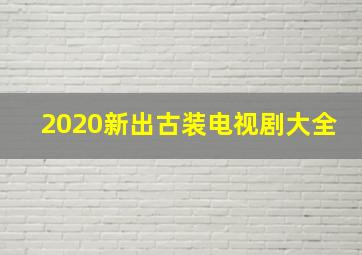 2020新出古装电视剧大全