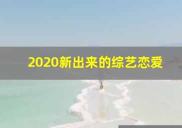 2020新出来的综艺恋爱