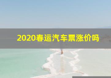 2020春运汽车票涨价吗