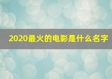 2020最火的电影是什么名字