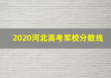 2020河北高考军校分数线