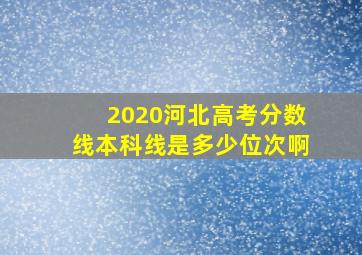 2020河北高考分数线本科线是多少位次啊