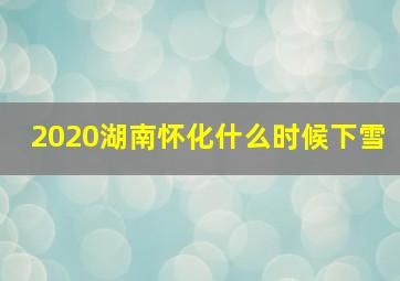 2020湖南怀化什么时候下雪