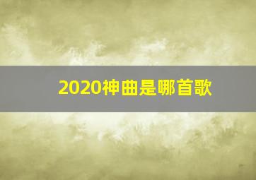 2020神曲是哪首歌