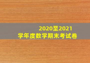 2020至2021学年度数学期末考试卷