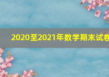 2020至2021年数学期末试卷