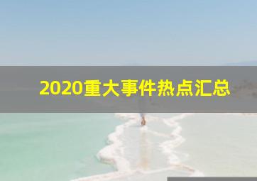 2020重大事件热点汇总