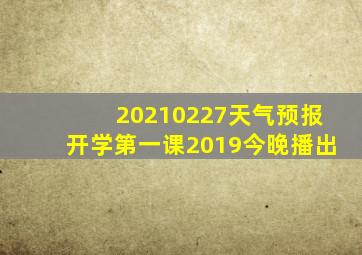 20210227天气预报开学第一课2019今晚播出