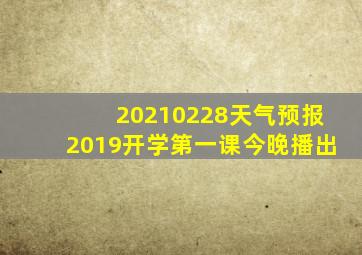 20210228天气预报2019开学第一课今晚播出