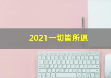 2021一切皆所愿