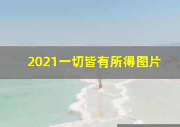 2021一切皆有所得图片